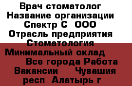 Врач-стоматолог › Название организации ­ Спектр-С, ООО › Отрасль предприятия ­ Стоматология › Минимальный оклад ­ 50 000 - Все города Работа » Вакансии   . Чувашия респ.,Алатырь г.